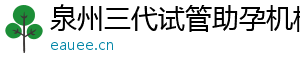泉州三代试管助孕机构	
